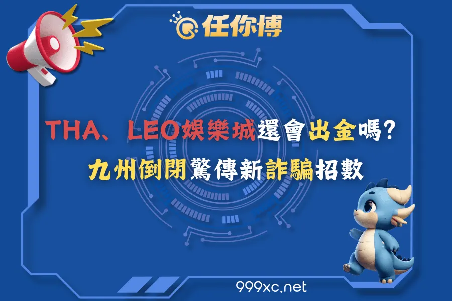 THA、LEO娛樂城還會出金嗎？九州倒閉驚傳新詐騙招數